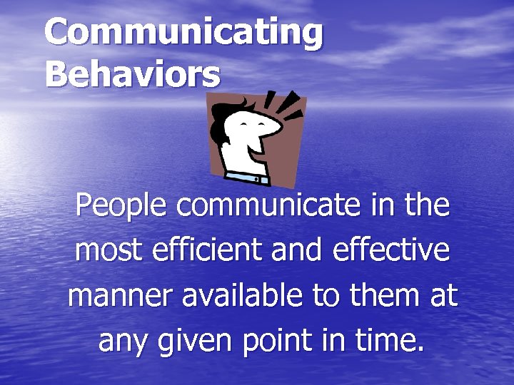 Communicating Behaviors People communicate in the most efficient and effective manner available to them