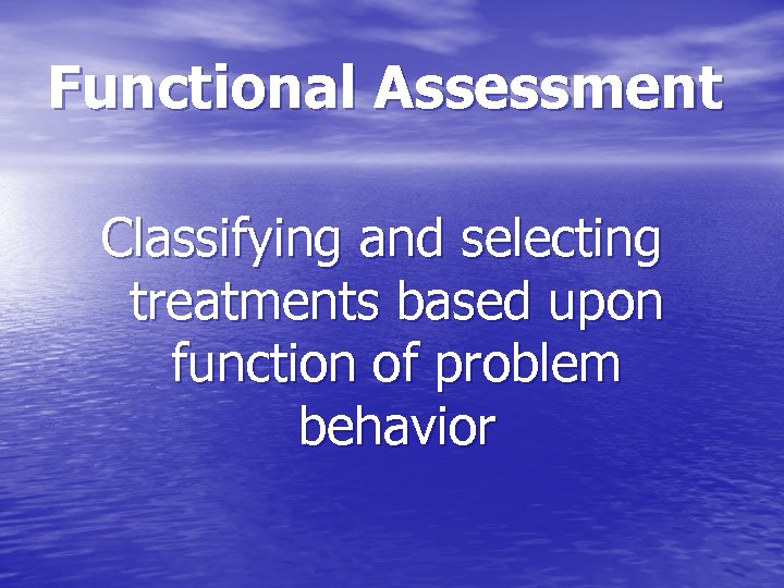 Functional Assessment Classifying and selecting treatments based upon function of problem behavior 