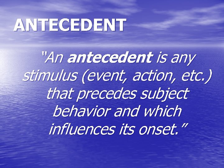 ANTECEDENT “An antecedent is any stimulus (event, action, etc. ) that precedes subject behavior