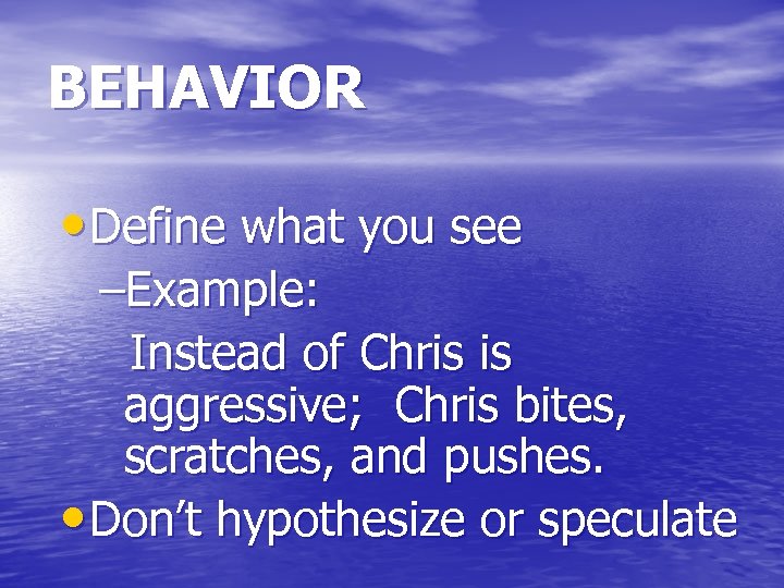 BEHAVIOR • Define what you see –Example: Instead of Chris is aggressive; Chris bites,