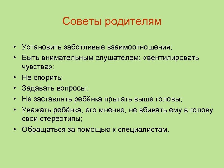 Советы родителям • Установить заботливые взаимоотношения; • Быть внимательным слушателем; «вентилировать чувства» ; •