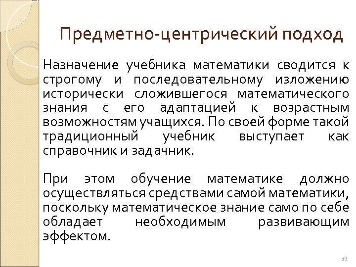 Предметно-центрический подход Назначение учебника математики сводится к строгому и последовательному изложению исторически сложившегося математического