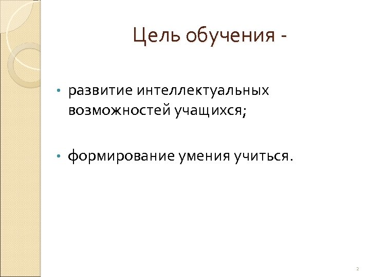 Цель обучения • развитие интеллектуальных возможностей учащихся; • формирование умения учиться. 2 