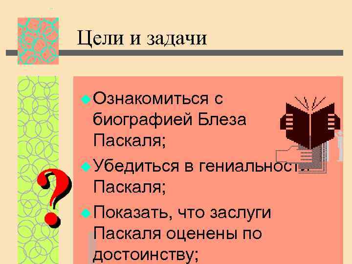 Цели и задачи u Ознакомиться с биографией Блеза Паскаля; u Убедиться в гениальности Паскаля;