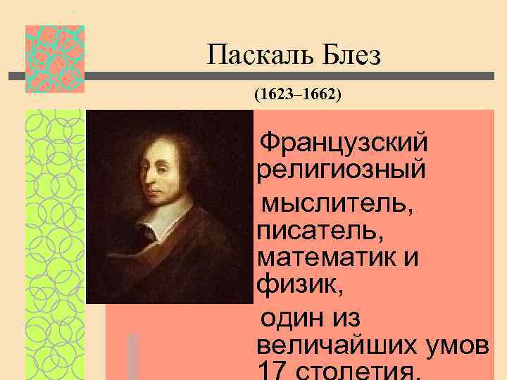 Паскаль Блез (1623– 1662) Французский религиозный мыслитель, писатель, математик и физик, один из величайших