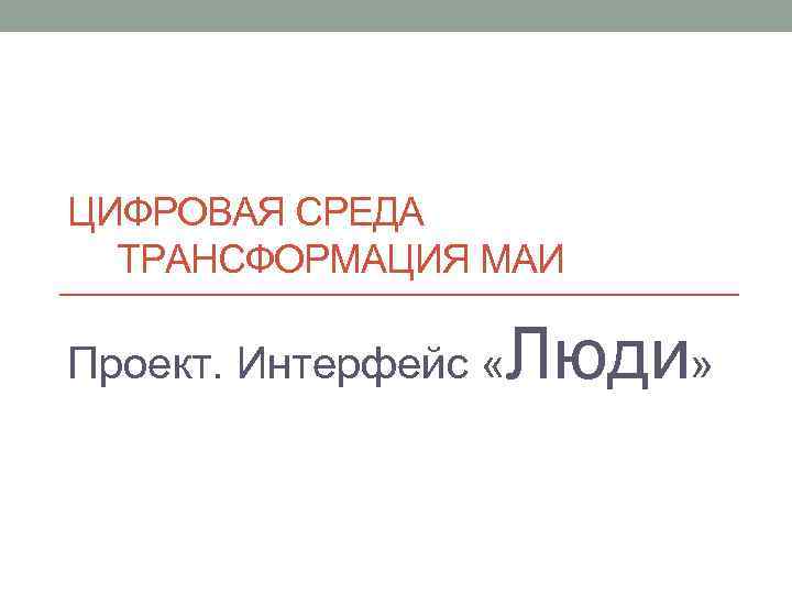 ЦИФРОВАЯ СРЕДА ТРАНСФОРМАЦИЯ МАИ Проект. Интерфейс « Люди» 