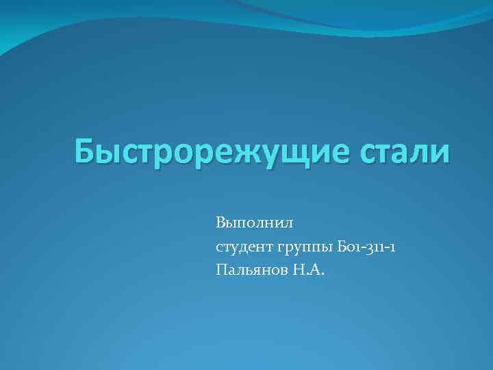 Быстрорежущие стали Выполнил студент группы Б 01 -311 -1 Пальянов Н. А. 