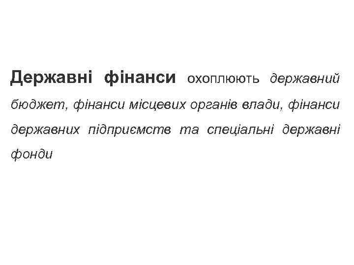 Державні фінанси охоплюють державний бюджет, фінанси місцевих органів влади, фінанси державних підприємств та спеціальні
