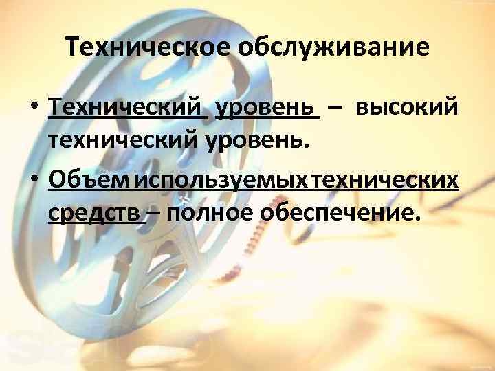 Техническое обслуживание • Технический уровень – высокий технический уровень. • Объем используемых технических средств