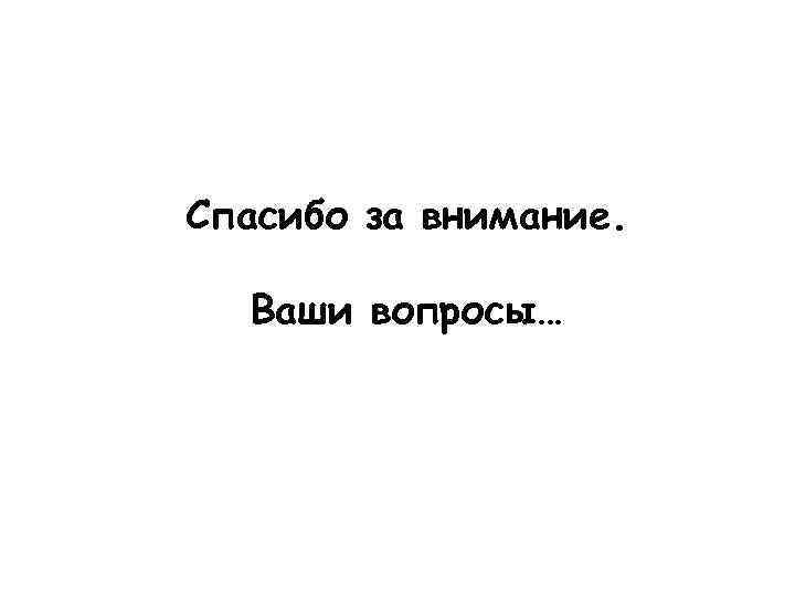 Спасибо за внимание. Ваши вопросы… 