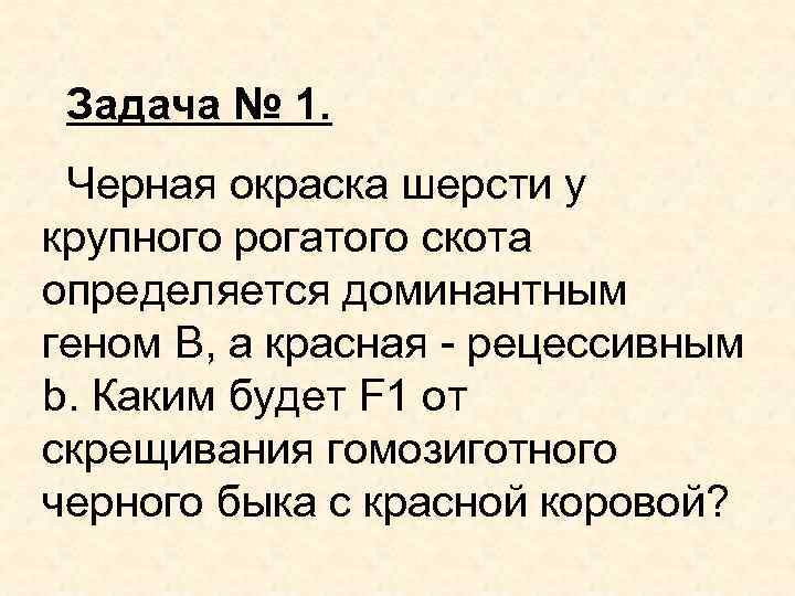 Задача № 1. Черная окраска шерсти у крупного рогатого скота определяется доминантным геном В,