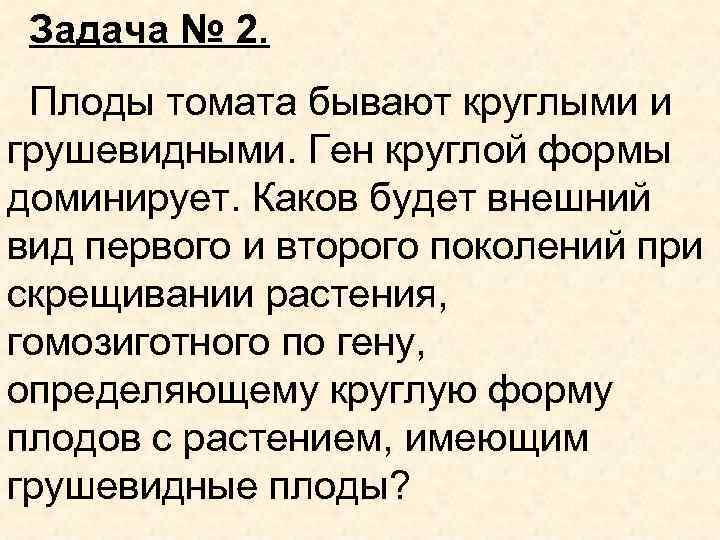 Задача № 2. Плоды томата бывают круглыми и грушевидными. Ген круглой формы доминирует. Каков