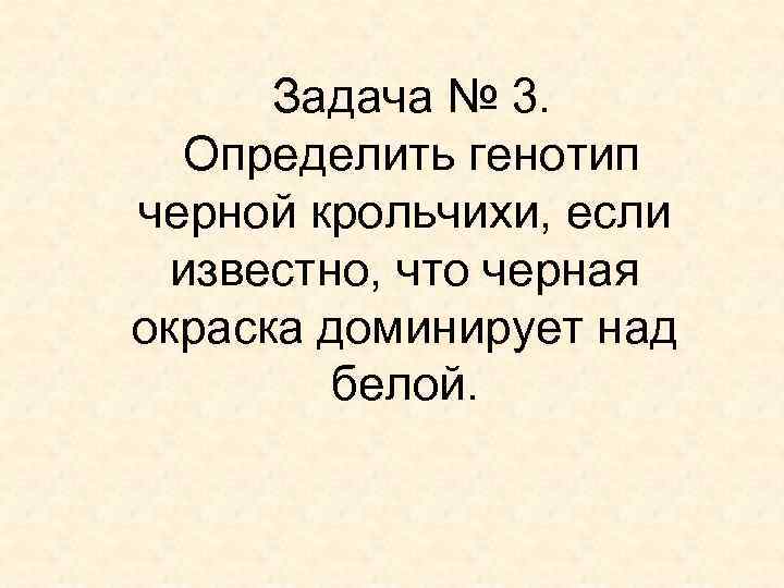 Задача № 3. Определить генотип черной крольчихи, если известно, что черная окраска доминирует над