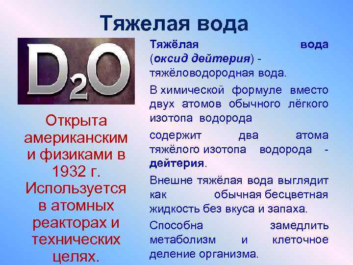 Тяжелая вода Открыта американским и физиками в 1932 г. Используется в атомных реакторах и