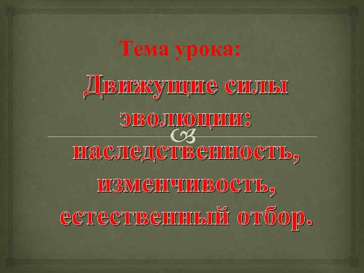 Тема урока: Движущие силы эволюции: наследственность, изменчивость, естественный отбор. 