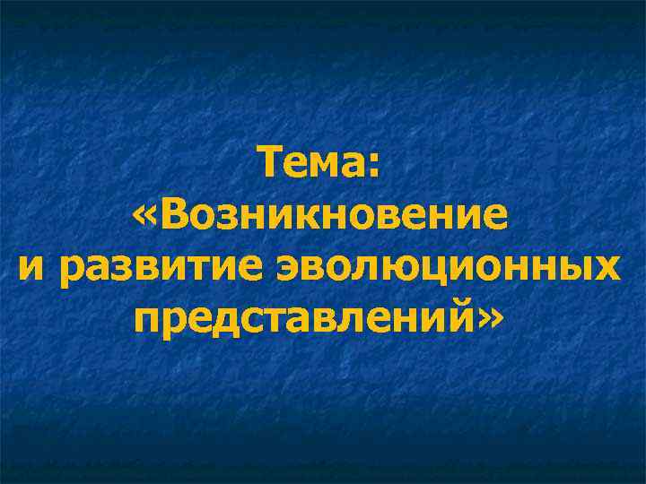 Тема: «Возникновение и развитие эволюционных представлений» 