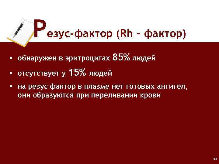 Резус-фактор (Rh – фактор) § обнаружен в эритроцитах § отсутствует у 15% 85% людей