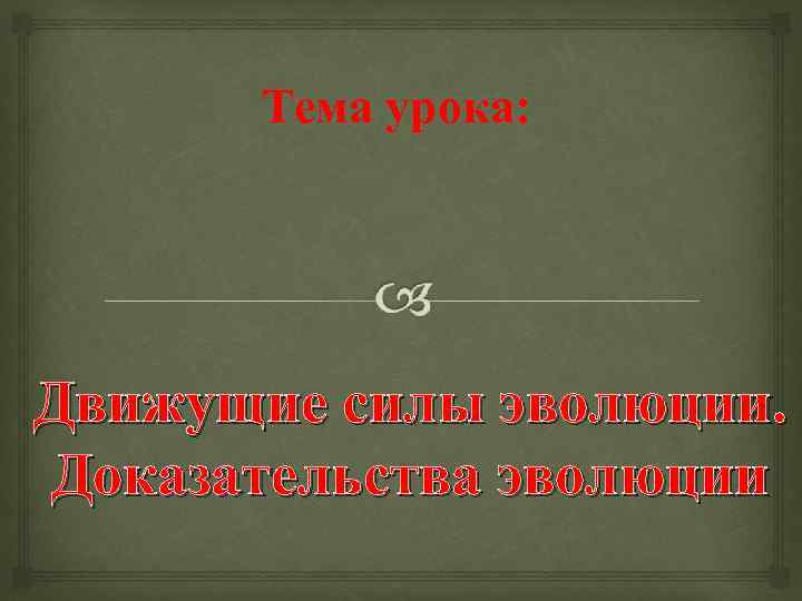 Тема урока: Движущие силы эволюции. Доказательства эволюции 
