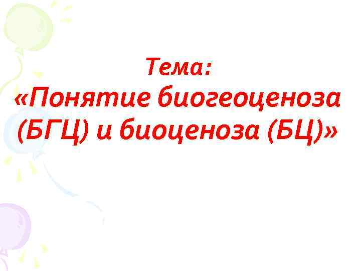 Тема: «Понятие биогеоценоза (БГЦ) и биоценоза (БЦ)» 