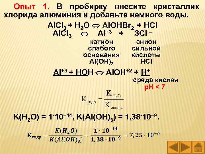 Опыт 1. В пробирку внесите кристаллик хлорида алюминия и добавьте немного воды. Аl. Cl