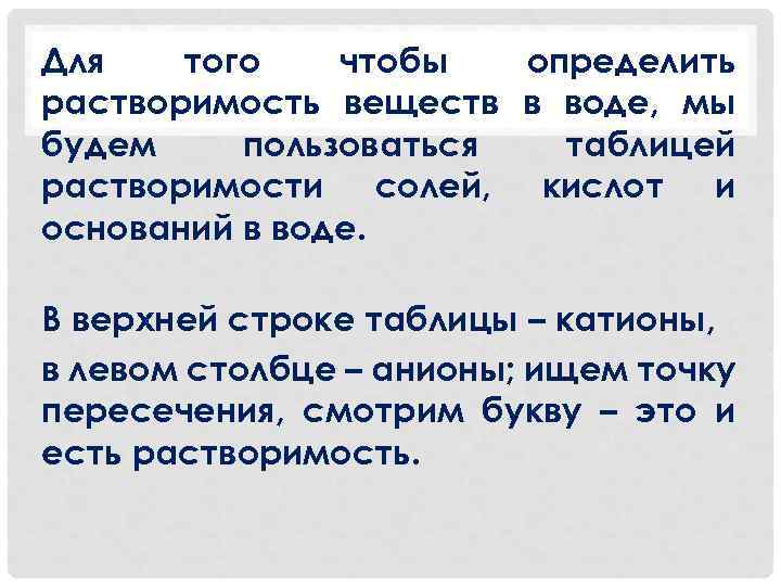 Для того чтобы определить растворимость веществ в воде, мы будем пользоваться таблицей растворимости солей,