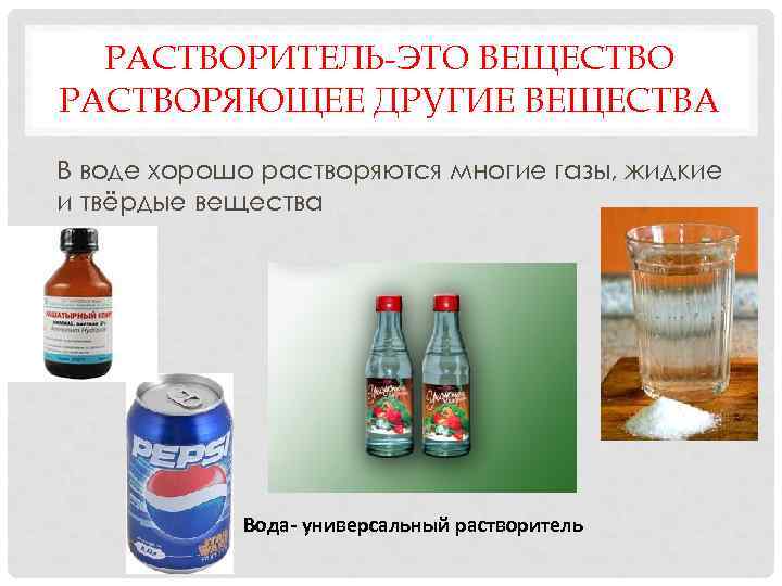 РАСТВОРИТЕЛЬ-ЭТО ВЕЩЕСТВО РАСТВОРЯЮЩЕЕ ДРУГИЕ ВЕЩЕСТВА В воде хорошо растворяются многие газы, жидкие и твёрдые