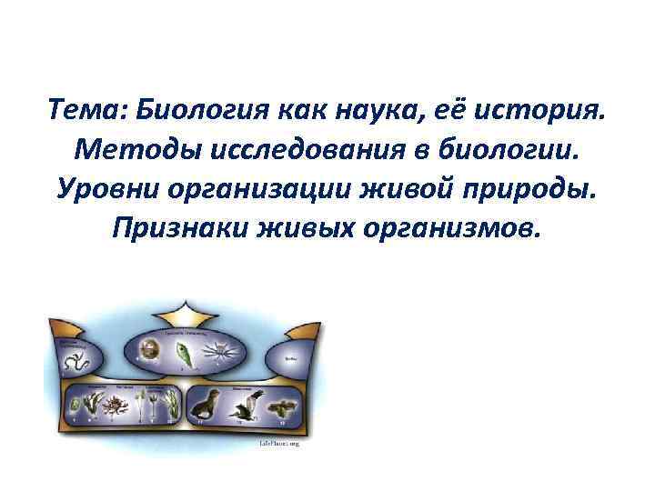 Тема: Биология как наука, её история. Методы исследования в биологии. Уровни организации живой природы.
