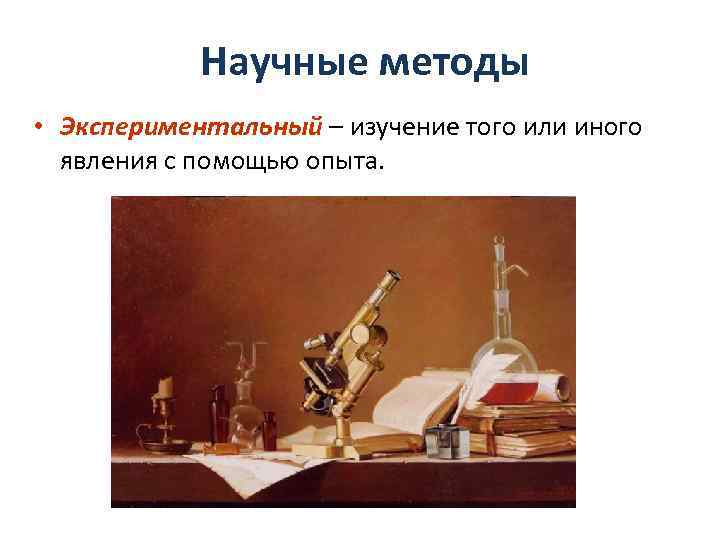 Научные методы • Экспериментальный – изучение того или иного явления с помощью опыта. 