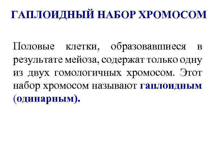 ГАПЛОИДНЫЙ НАБОР ХРОМОСОМ Половые клетки, образовавшиеся в результате мейоза, содержат только одну из двух