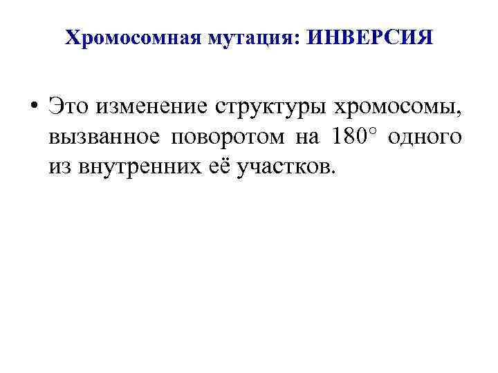 Хромосомная мутация: ИНВЕРСИЯ • Это изменение структуры хромосомы, вызванное поворотом на 180° одного из