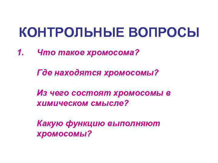 КОНТРОЛЬНЫЕ ВОПРОСЫ 1. Что такое хромосома? Где находятся хромосомы? Из чего состоят хромосомы в