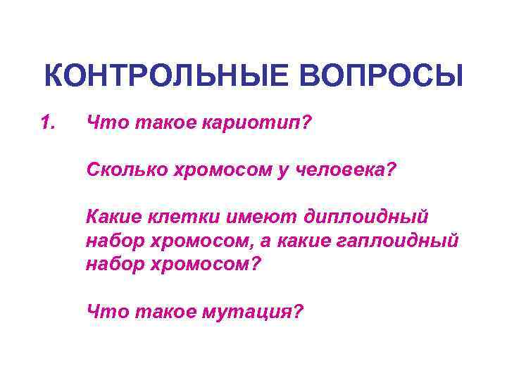 КОНТРОЛЬНЫЕ ВОПРОСЫ 1. Что такое кариотип? Сколько хромосом у человека? Какие клетки имеют диплоидный