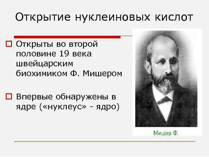 Открытие нуклеиновых кислот o Открыты во второй половине 19 века швейцарским биохимиком Ф. Мишером