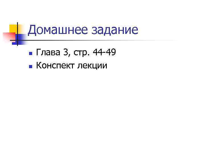 Домашнее задание n n Глава 3, стр. 44 -49 Конспект лекции 