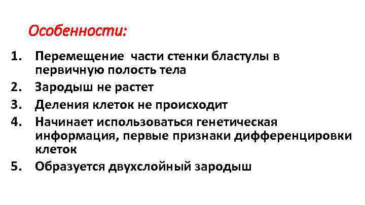 Особенности: 1. Перемещение части стенки бластулы в первичную полость тела 2. Зародыш не растет