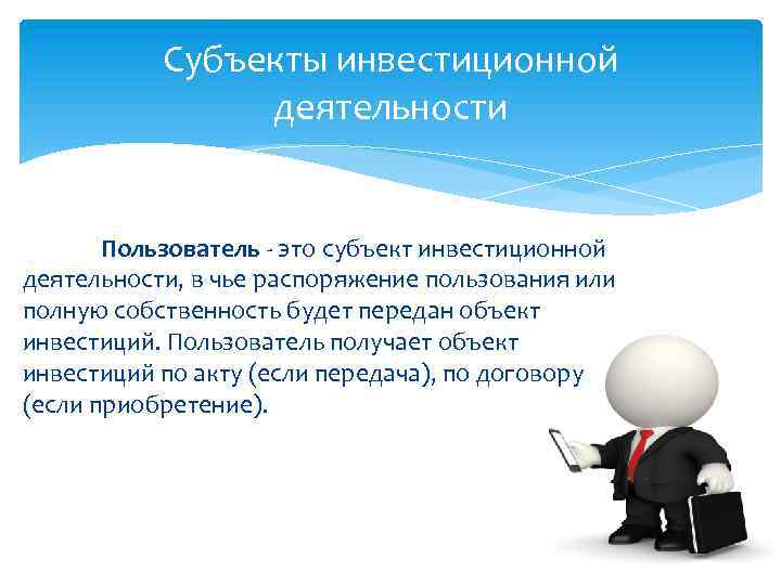 Субъекты инвестиционной деятельности Пользователь - это субъект инвестиционной деятельности, в чье распоряжение пользования или