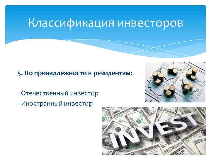 Классификация инвесторов 5. По принадлежности к резидентам: - Отечественный инвестор - Иностранный инвестор 