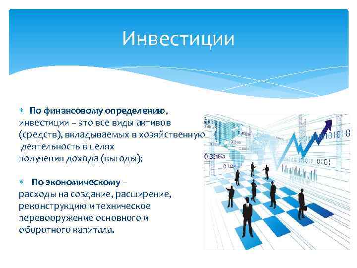 Инвестиции По финансовому определению, инвестиции – это все виды активов (средств), вкладываемых в хозяйственную