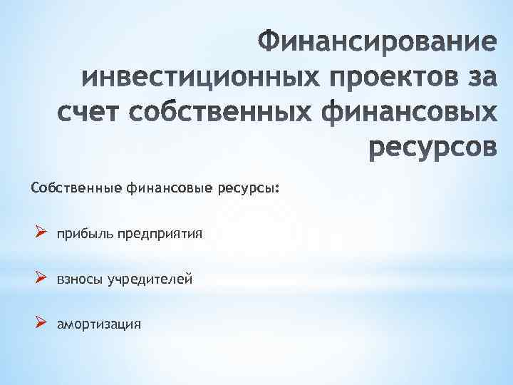 Собственные финансовые ресурсы: Ø прибыль предприятия Ø взносы учредителей Ø амортизация 