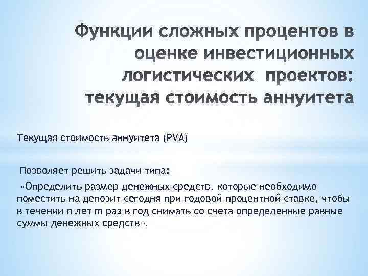 Текущая стоимость аннуитета (PVA) Позволяет решить задачи типа: «Определить размер денежных средств, которые необходимо