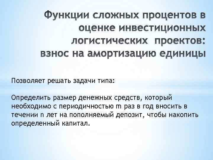 Позволяет решать задачи типа: Определить размер денежных средств, который необходимо с периодичностью m раз