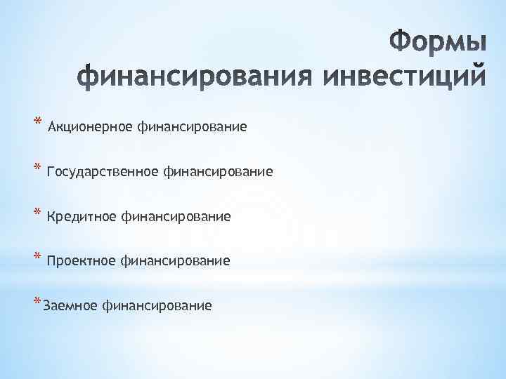 * Акционерное финансирование * Государственное финансирование * Кредитное финансирование * Проектное финансирование * Заемное