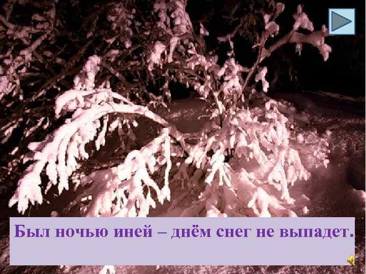 Был ночью иней – днём снег не выпадет. 