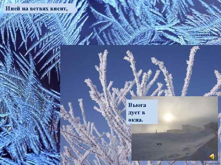Иней на ветвях висит, И в узорах стёкла, Реки скованы все льдом, Вьюга дует
