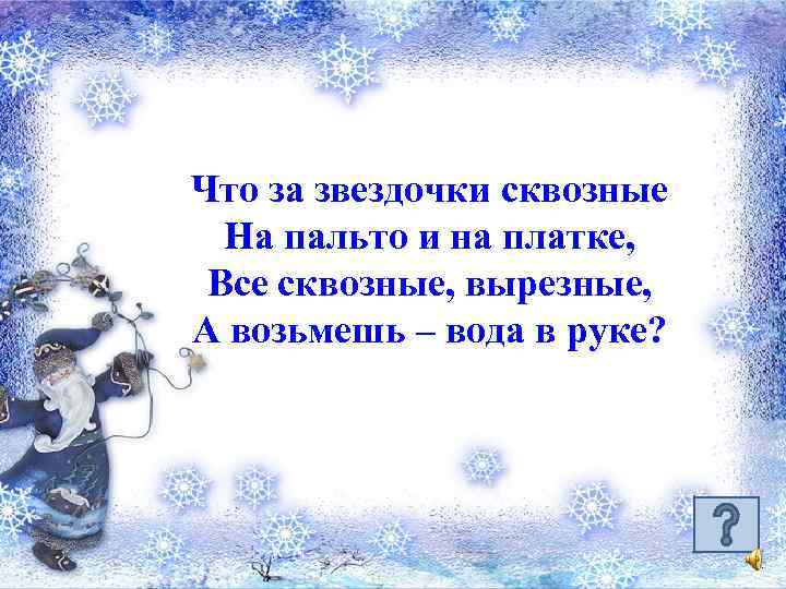 Что за звездочки сквозные На пальто и на платке, Все сквозные, вырезные, А возьмешь