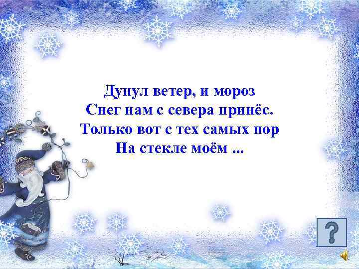 Дунул ветер, и мороз Снег нам с севера принёс. Только вот с тех самых