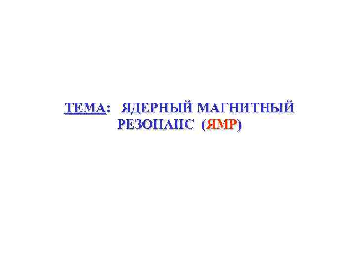 ТЕМА: ЯДЕРНЫЙ МАГНИТНЫЙ РЕЗОНАНС (ЯМР) 