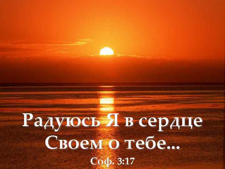 Радуюсь Я в сердце Своем о тебе. . . Соф. 3: 17 