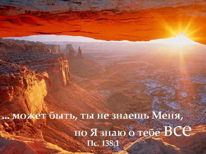 . . . может быть, ты не знаешь Меня, но Я знаю о тебе