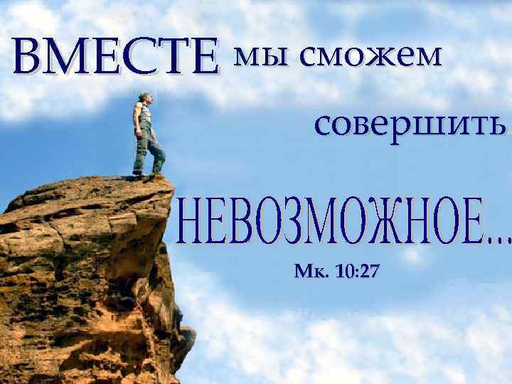 ВМЕСТЕ мы сможем совершить Мк. 10: 27 